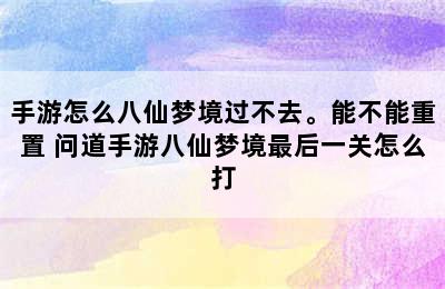 手游怎么八仙梦境过不去。能不能重置 问道手游八仙梦境最后一关怎么打